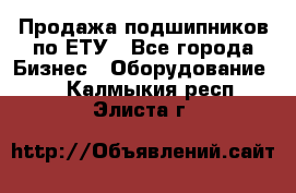 Продажа подшипников по ЕТУ - Все города Бизнес » Оборудование   . Калмыкия респ.,Элиста г.